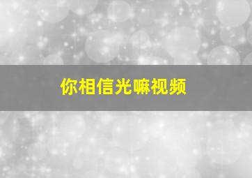 你相信光嘛视频