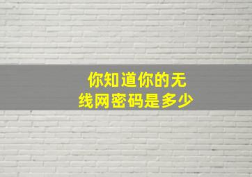 你知道你的无线网密码是多少