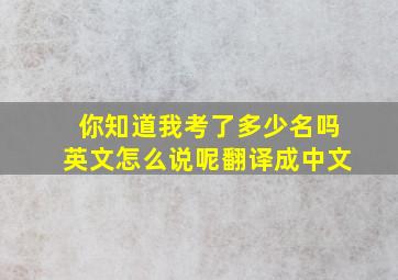 你知道我考了多少名吗英文怎么说呢翻译成中文