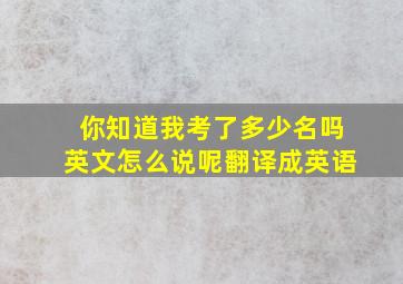 你知道我考了多少名吗英文怎么说呢翻译成英语