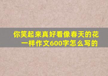 你笑起来真好看像春天的花一样作文600字怎么写的