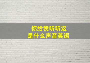 你给我听听这是什么声音英语