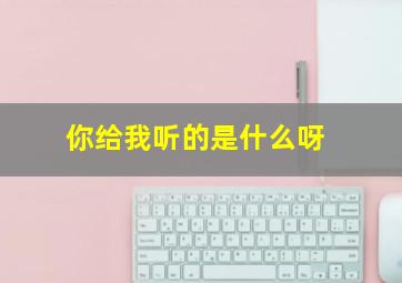 你给我听的是什么呀