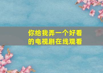 你给我弄一个好看的电视剧在线观看