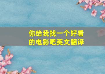 你给我找一个好看的电影吧英文翻译