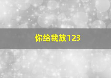 你给我放123