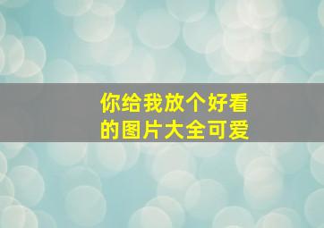 你给我放个好看的图片大全可爱