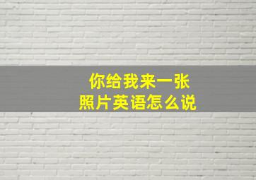 你给我来一张照片英语怎么说