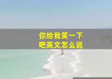 你给我笑一下吧英文怎么说