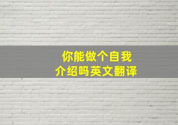 你能做个自我介绍吗英文翻译