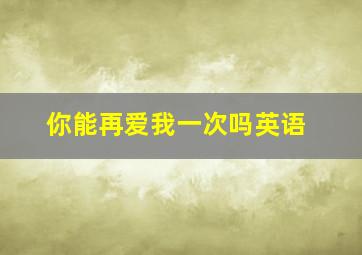 你能再爱我一次吗英语