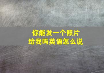 你能发一个照片给我吗英语怎么说