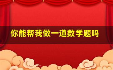 你能帮我做一道数学题吗