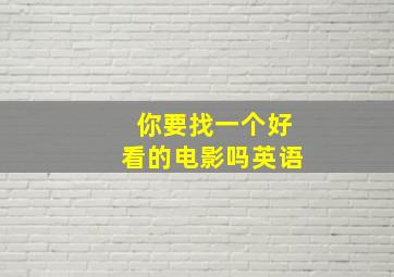 你要找一个好看的电影吗英语