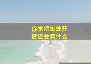 你觉得蜘蛛开店还会卖什么