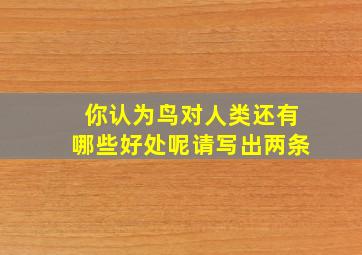 你认为鸟对人类还有哪些好处呢请写出两条