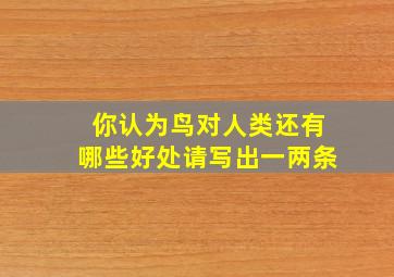 你认为鸟对人类还有哪些好处请写出一两条