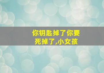 你钥匙掉了你要死掉了,小女孩