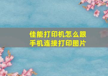 佳能打印机怎么跟手机连接打印图片