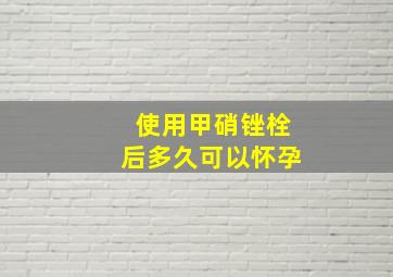 使用甲硝锉栓后多久可以怀孕