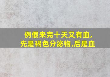 例假来完十天又有血,先是褐色分泌物,后是血