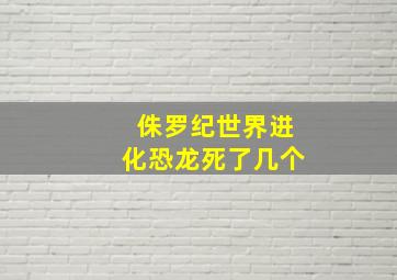 侏罗纪世界进化恐龙死了几个