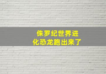 侏罗纪世界进化恐龙跑出来了