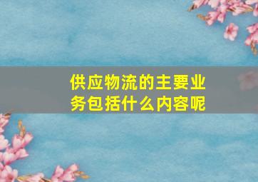 供应物流的主要业务包括什么内容呢