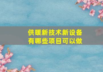 供暖新技术新设备有哪些项目可以做