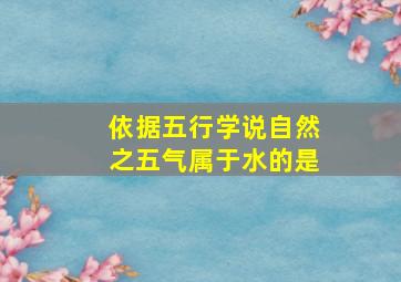 依据五行学说自然之五气属于水的是