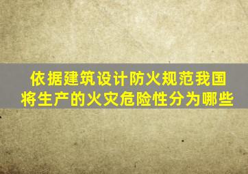 依据建筑设计防火规范我国将生产的火灾危险性分为哪些