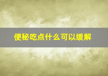 便秘吃点什么可以缓解