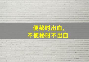 便秘时出血,不便秘时不出血