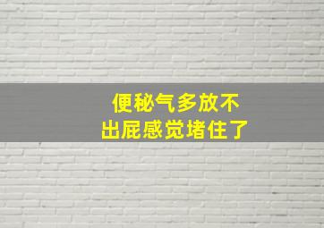 便秘气多放不出屁感觉堵住了