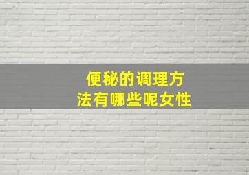 便秘的调理方法有哪些呢女性