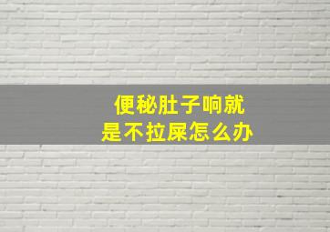 便秘肚子响就是不拉屎怎么办