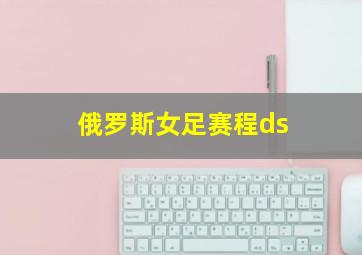 俄罗斯女足赛程ds