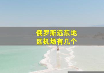 俄罗斯远东地区机场有几个