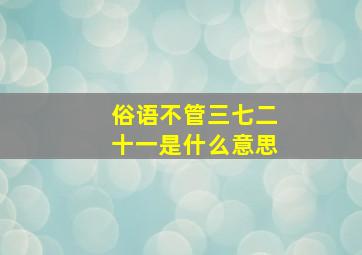 俗语不管三七二十一是什么意思