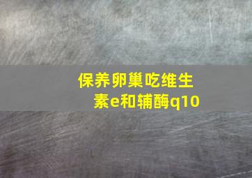 保养卵巢吃维生素e和辅酶q10