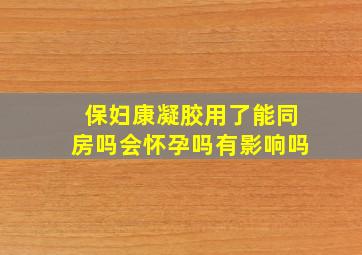 保妇康凝胶用了能同房吗会怀孕吗有影响吗