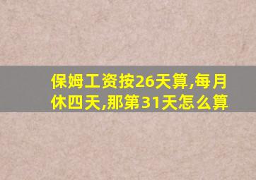 保姆工资按26天算,每月休四天,那第31天怎么算