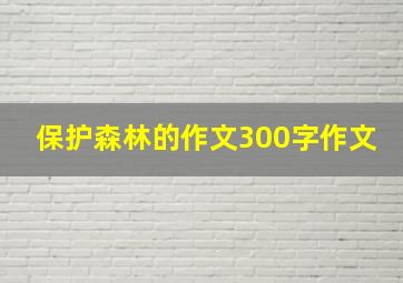 保护森林的作文300字作文