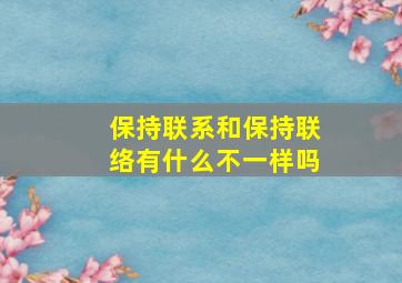 保持联系和保持联络有什么不一样吗