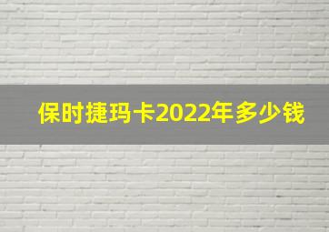 保时捷玛卡2022年多少钱