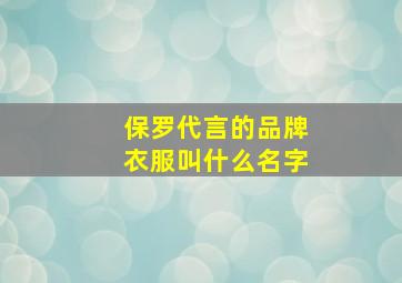 保罗代言的品牌衣服叫什么名字