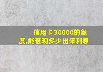 信用卡30000的额度,能套现多少出来利息