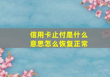 信用卡止付是什么意思怎么恢复正常