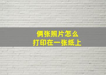 俩张照片怎么打印在一张纸上