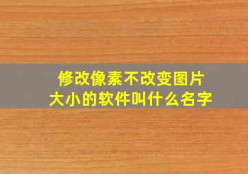 修改像素不改变图片大小的软件叫什么名字